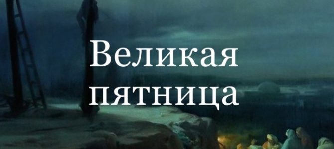 Великая пятница. Страстная седмица день за днем