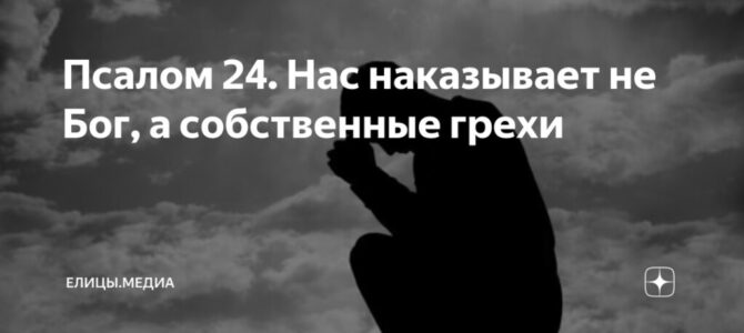 24-й Псалом:  нас наказывает не Бог, а собственные грехи