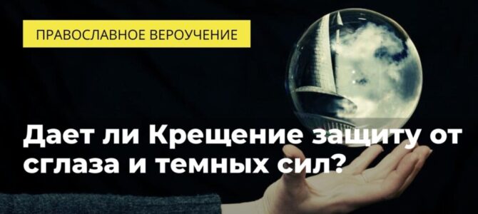 Дает ли Крещение защиту от сглаза и темных сил?