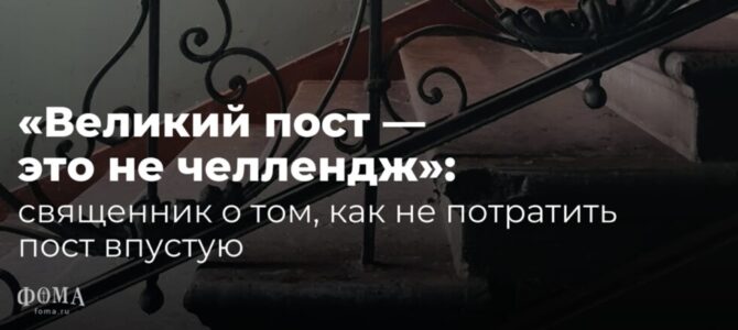 «Великий пост — это не челлендж»: священник о том, как не потратить пост впустую