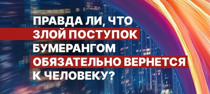 Правда, что злой поступок бумерангом обязательно вернется к человеку?