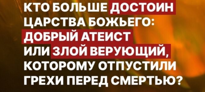 Кто больше достоин Царства Божьего: добрый атеист или злой верующий, которому отпустили грехи перед смертью?