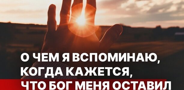 О чем я вспоминаю, когда кажется, что Бог меня оставил