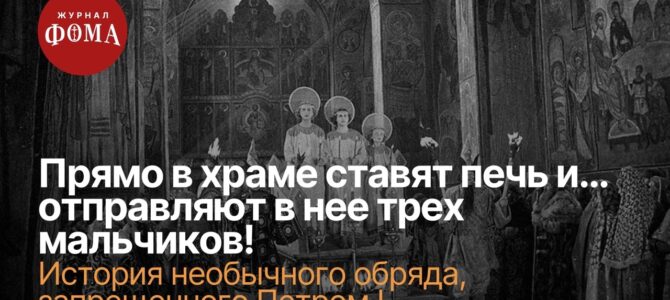 Прямо в храме ставят печь и… отправляют в нее трех мальчиков! История необычного обряда, запрещенного Петром I